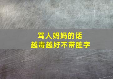 骂人妈妈的话 越毒越好不带脏字